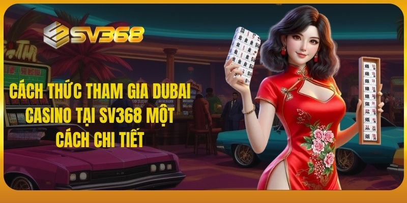 Cách thức tham gia Dubai Casino tại SV368 một cách chi tiết