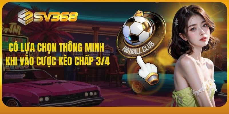 Có lựa chọn thông minh khi vào cược kèo chấp 3/4