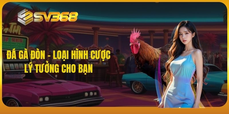 Đá gà đòn SV368 - loại hình cược lý tưởng cho bạn