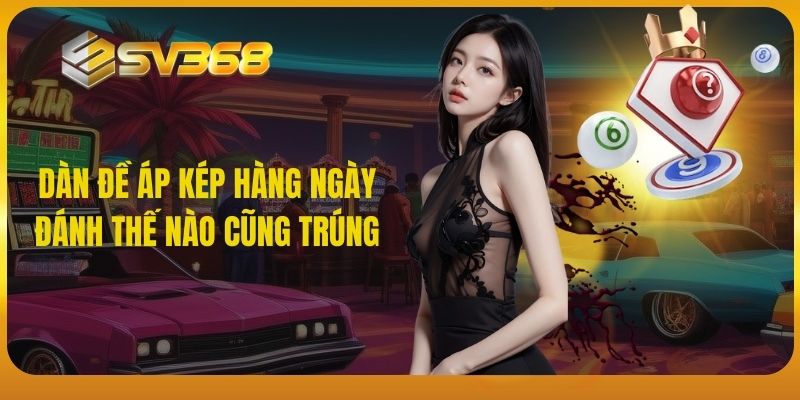 SV368 - Dàn đề áp kép hàng ngày đánh thế nào cũng trúng