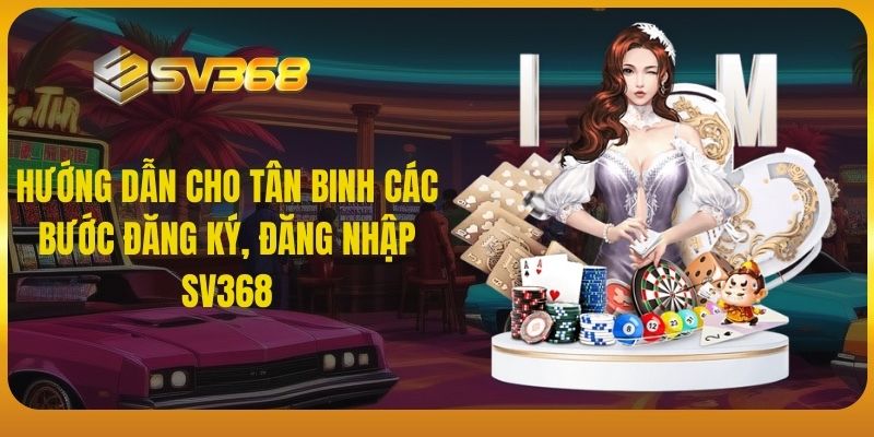 Hướng dẫn cho tân binh các bước đăng ký, đăng nhập SV368