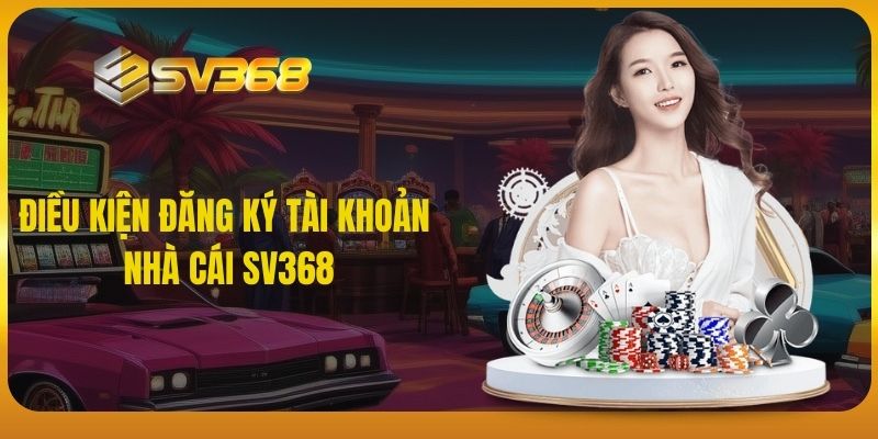 Điều kiện đăng ký tài khoản nhà cái SV368