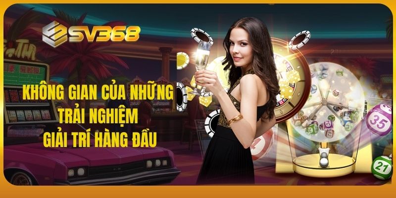 Không gian của những trải nghiệm giải trí hàng đầu SV368