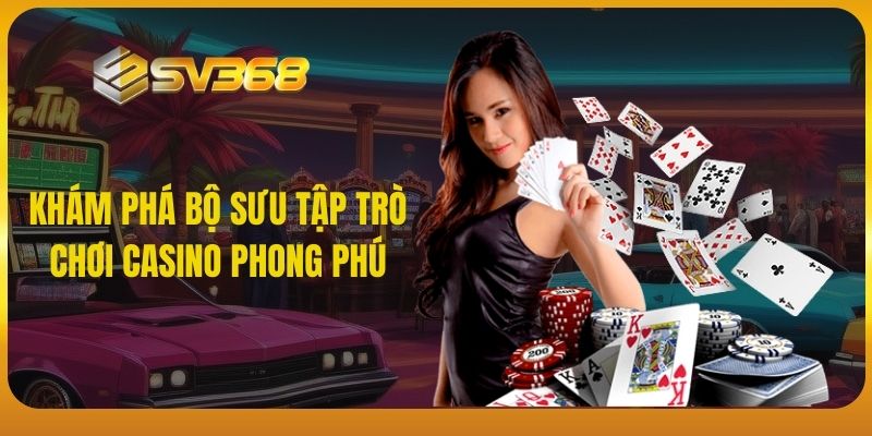 SV368 khám phá bộ sưu tập trò chơi Casino phong phú