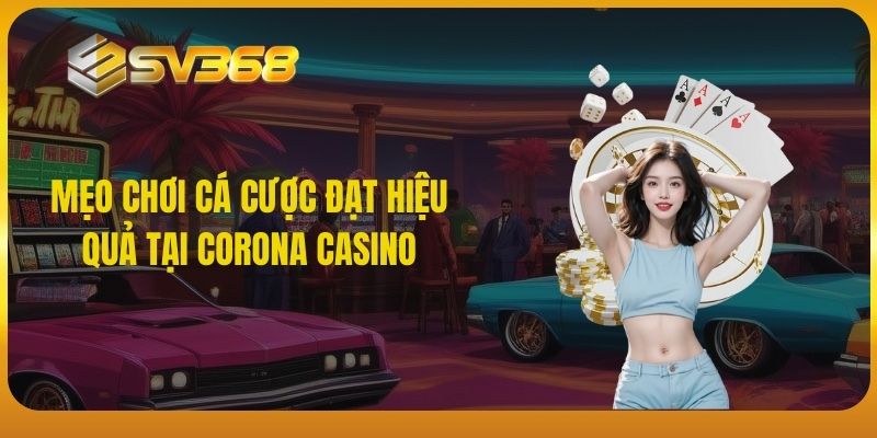 Mẹo chơi cá cược đạt hiệu quả tại Corona Casino