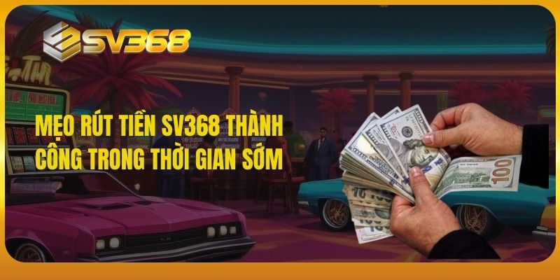 Mẹo rút tiền SV368 thành công trong thời gian sớm