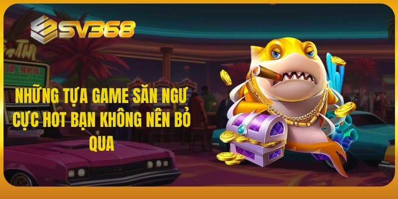 Những tựa game săn ngư cực hot bạn không nên bỏ qua