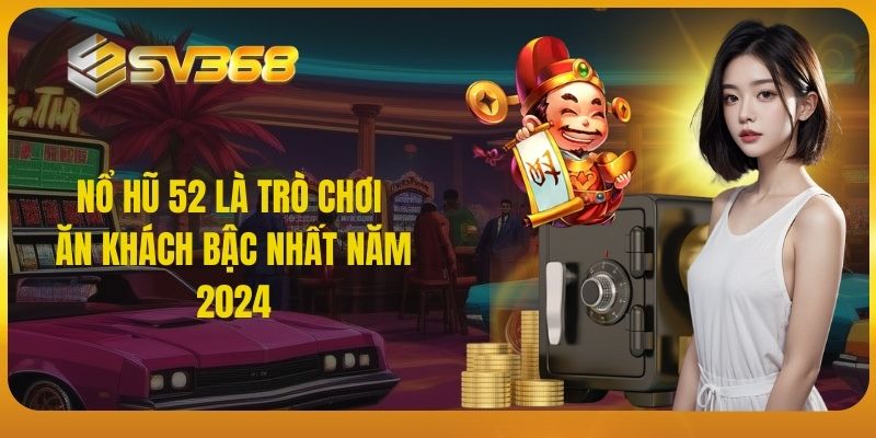 Nổ hũ 52 là trò chơi ăn khách bậc nhất năm 2024