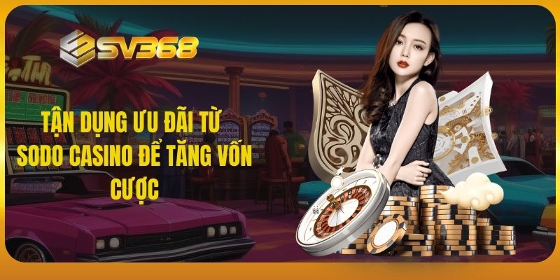 Tận dụng ưu đãi từ Sodo casino để tăng vốn cược