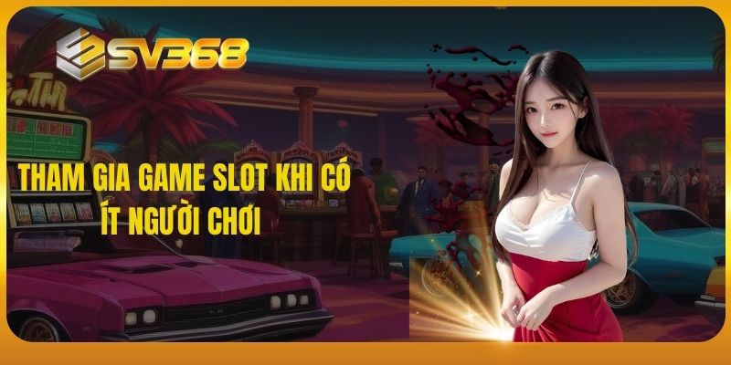 Tham gia game slot khi có ít người chơi 