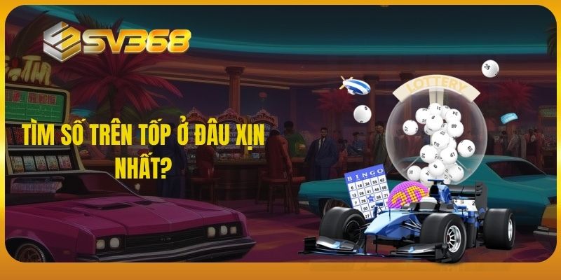 SV368 - Tìm số trên top ở đâu xịn nhất?