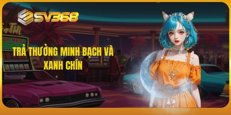 SV368 - Trả thưởng minh bạch và xanh chín