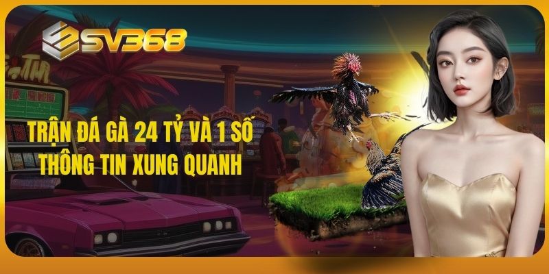 SV368 - Trận đá gà 24 tỷ và 1 số thông tin xung quanh