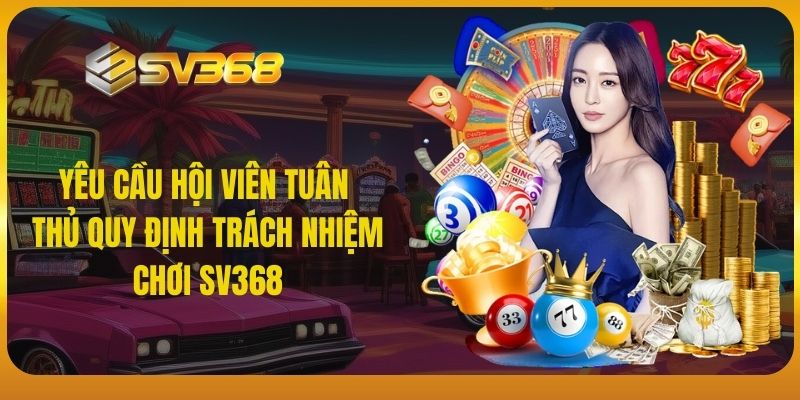 Yêu cầu hội viên tuân thủ quy định trách nhiệm chơi SV368