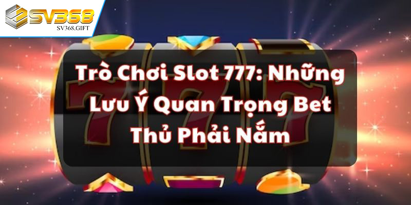 Thông tin tổng quan về trò chơi slot 777 tại SV368